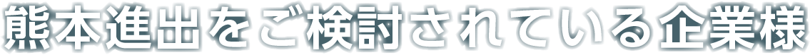 熊本進出をご検討されている企業様